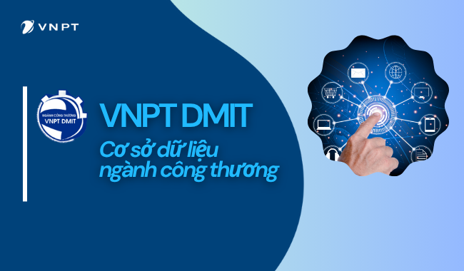 Hệ thống phần mềm quản lý và khai thác dữ liệu số ngành Công Thương VNPT DMIT